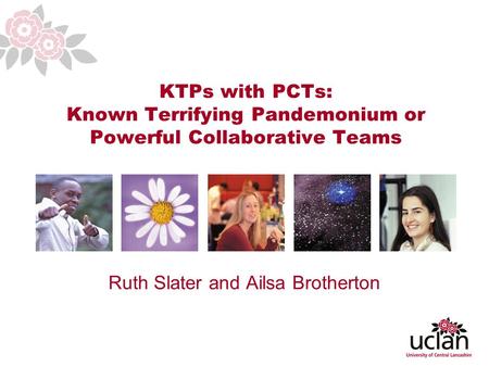 1 KTPs with PCTs: Known Terrifying Pandemonium or Powerful Collaborative Teams Ruth Slater and Ailsa Brotherton.