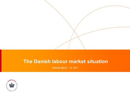 The Danish labour market situation Helsinki, May 9. - 10. 2011.