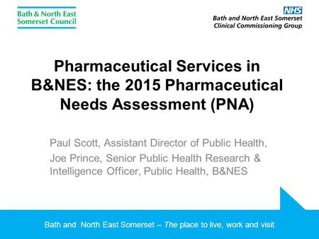 Bath and North East Somerset – The place to live, work and visit Pharmaceutical Services in B&NES: the 2015 Pharmaceutical Needs Assessment (PNA) Paul.