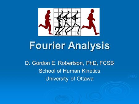 Fourier Analysis D. Gordon E. Robertson, PhD, FCSB School of Human Kinetics University of Ottawa.