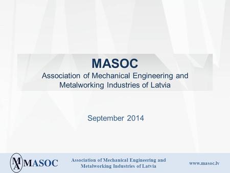 Association of Mechanical Engineering and Metalworking Industries of Latvia www.masoc.lv MASOC Association of Mechanical Engineering and Metalworking Industries.