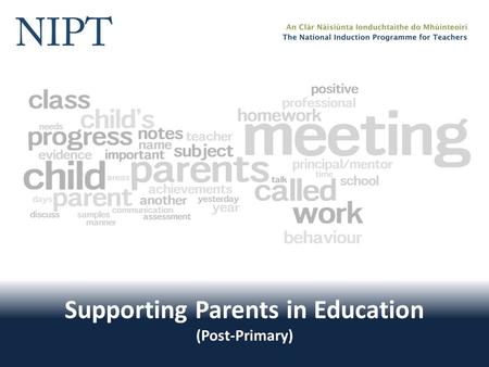 Supporting Parents in Education (Post-Primary). Supporting Parents in Education Welcome! The National Induction Programme for Teachers would like to welcome.