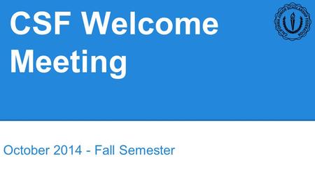 CSF Welcome Meeting October 2014 - Fall Semester.
