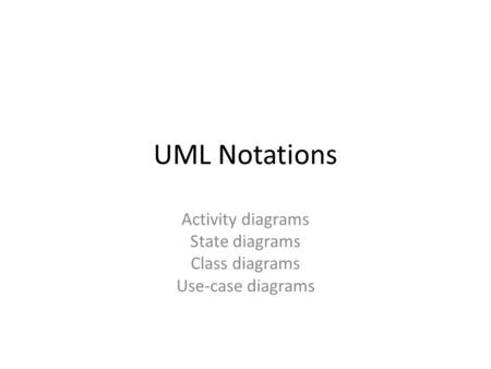 UML Notations Activity diagrams State diagrams Class diagrams Use-case diagrams.