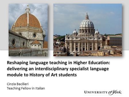 Reshaping language teaching in Higher Education: delivering an interdisciplinary specialist language module to History of Art students Cinzia Bacilieri.