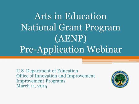Arts in Education National Grant Program (AENP) Pre-Application Webinar U.S. Department of Education Office of Innovation and Improvement Improvement Programs.