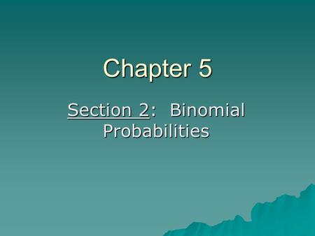 Chapter 5 Section 2: Binomial Probabilities. trial – each time the basic experiment is performed.