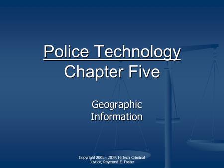 Copyright 2005 - 2009: Hi Tech Criminal Justice, Raymond E. Foster Police Technology Police Technology Chapter Five Police Technology Geographic Information.