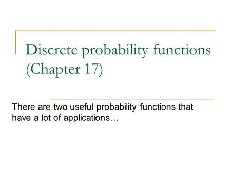 Discrete probability functions (Chapter 17) There are two useful probability functions that have a lot of applications…