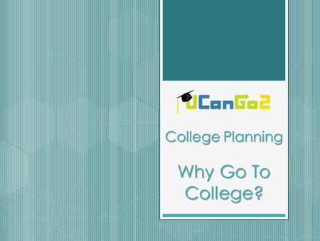 College Planning Why Go To College?. What is UCanGo2?  A college access program for high school and middle school students and parents  Provides information.