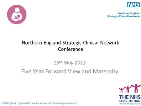 Northern England Strategic Clinical Network Conference 15 th May 2015 Five Year Forward View and Maternity.