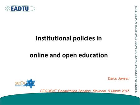 Institutional policies in online and open education Darco Jansen SEQUENT Consultation Session, Slovenia, 9 March 2015.