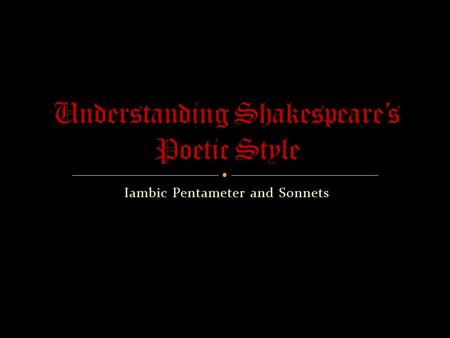 Iambic Pentameter and Sonnets. Shakespeare wrote 38 plays, including Romeo & Juliet. He also wrote about 154 sonnets.