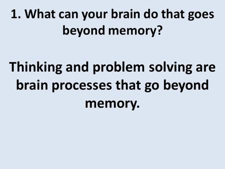 1. What can your brain do that goes beyond memory?