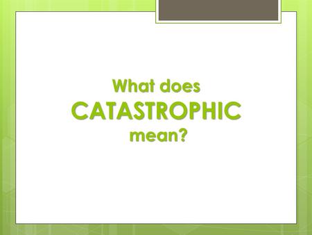 What does CATASTROPHIC mean?. Catastrophic Events in Earth’s History.