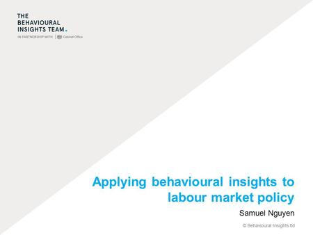 © Behavioural Insights ltd Applying behavioural insights to labour market policy Samuel Nguyen.