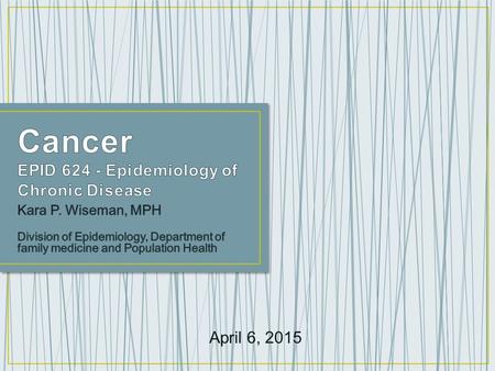 April 6, 2015. o What is cancer? o Cancer statistics o Cancer prevention and early detection o Cancer disparities o Cancer survivorship o Cancer research.