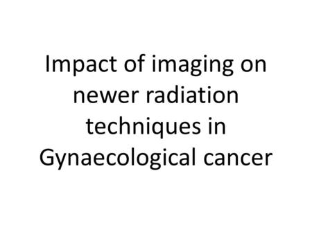 Impact of imaging on newer radiation techniques in Gynaecological cancer.