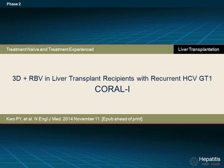 Hepatitis web study Hepatitis web study 3D + RBV in Liver Transplant Recipients with Recurrent HCV GT1 CORAL-I Phase 2 Treatment Naïve and Treatment Experienced.