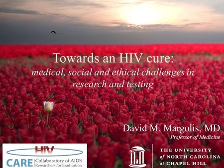 David M. Margolis, MD Professor of Medicine Towards an HIV cure: medical, social and ethical challenges in research and testing.