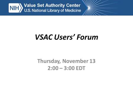 VSAC Users’ Forum Thursday, November 13 2:00 – 3:00 EDT.