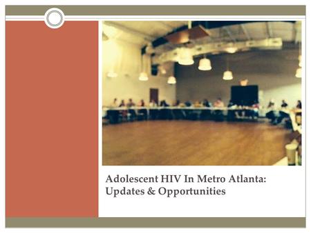 Adolescent HIV In Metro Atlanta: Updates & Opportunities.