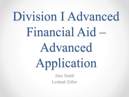 Division I Advanced Financial Aid – Advanced Application Alex Smith Leeland Zeller.