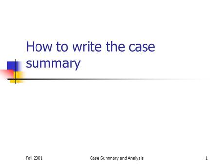 Fall 2001Case Summary and Analysis1 How to write the case summary.