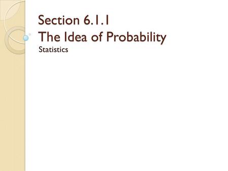 Section 6.1.1 The Idea of Probability Statistics.