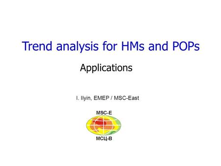 Trend analysis for HMs and POPs Applications I. Ilyin, EMEP / MSC-East.