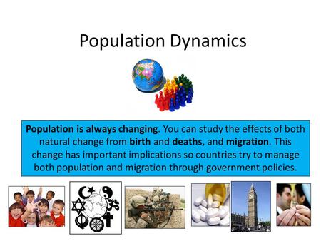 Population Dynamics Population is always changing. You can study the effects of both natural change from birth and deaths, and migration. This change has.