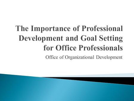 Office of Organizational Development.  Employer ◦ Improve performance ◦ Improve team ◦ Improve business  You ◦ Improve skill set ◦ Add value ◦ Salary.