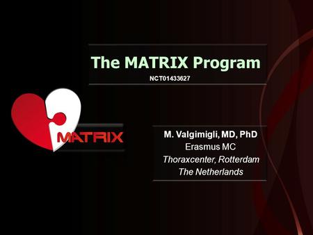 The MATRIX Program M. Valgimigli, MD, PhD Erasmus MC Thoraxcenter, Rotterdam The Netherlands NCT01433627.