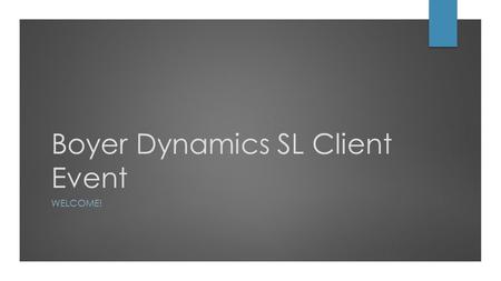 Boyer Dynamics SL Client Event WELCOME!. Introductions Boyer Team Microsoft Clients Partners.