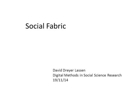 Social Fabric David Dreyer Lassen Digital Methods in Social Science Research 19/11/14.