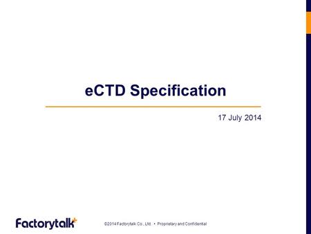 ©2014 Factorytalk Co., Ltd. Proprietary and Confidential eCTD Specification 17 July 2014.