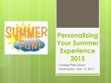 Personalizing Your Summer Experience 2015 College Prep Lesson Wednesday, May 13, 2015.