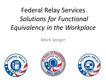 Federal Relay Services Solutions for Functional Equivalency in the Workplace Mark Seeger.