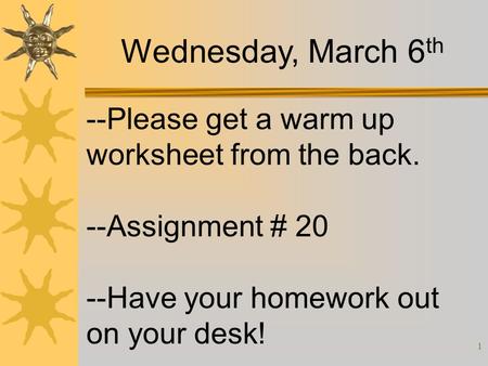 1 --Please get a warm up worksheet from the back. --Assignment # 20 --Have your homework out on your desk! Wednesday, March 6 th.