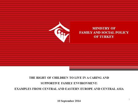 1 MINISTRY OF FAMILY AND SOCIAL POLICY OF TURKEY THE RIGHT OF CHILDREN TO LIVE IN A CARING AND SUPPORTIVE FAMILY ENVIRONMENT: EXAMPLES FROM CENTRAL AND.
