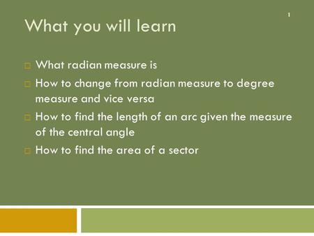 1 What you will learn  What radian measure is  How to change from radian measure to degree measure and vice versa  How to find the length of an arc.