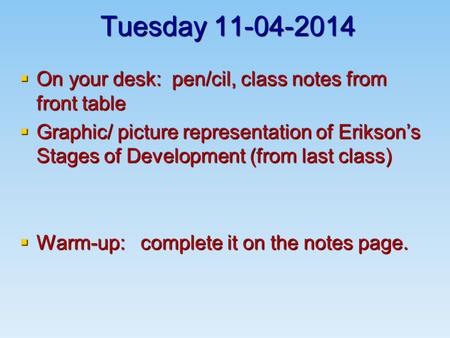 Tuesday 11-04-2014  On your desk: pen/cil, class notes from front table  Graphic/ picture representation of Erikson’s Stages of Development (from last.