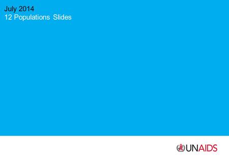 July 2014 12 Populations Slides. Source: UNAIDS.