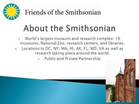  World’s largest museum and research complex: 19 museums, National Zoo, research centers, and libraries.  Locations in DC, NY, MA, HI, AK, FL, MD, VA.