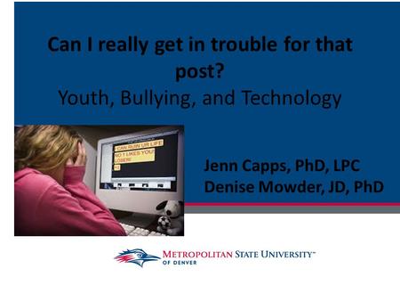 Can I really get in trouble for that post? Youth, Bullying, and Technology Jenn Capps, PhD, LPC Denise Mowder, JD, PhD.