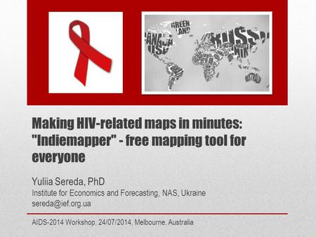 Making HIV-related maps in minutes: Indiemapper - free mapping tool for everyone AIDS-2014 Workshop, 24/07/2014, Melbourne, Australia Yuliia Sereda,