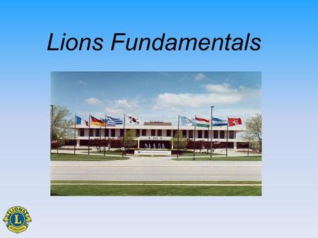 Lions Fundamentals. Session Objectives Identify significant events Apply mission, purposes and ethics Recognize structure Describe benefits of membership.