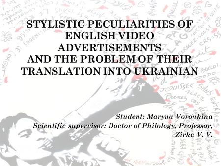 STYLISTIC PECULIARITIES OF ENGLISH VIDEO ADVERTISEMENTS AND THE PROBLEM OF THEIR TRANSLATION INTO UKRAINIAN Student: Maryna Voronkina Scientific supervisor: