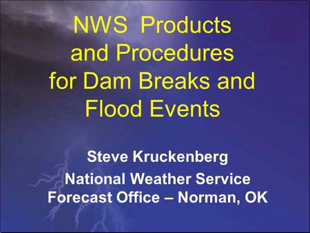 NWS Products and Procedures for Dam Breaks and Flood Events Steve Kruckenberg National Weather Service Forecast Office – Norman, OK.