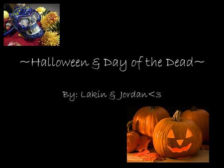 ~Halloween & Day of the Dead~ By: Lakin & Jordan
